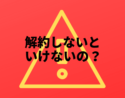 解約しないといけないの？