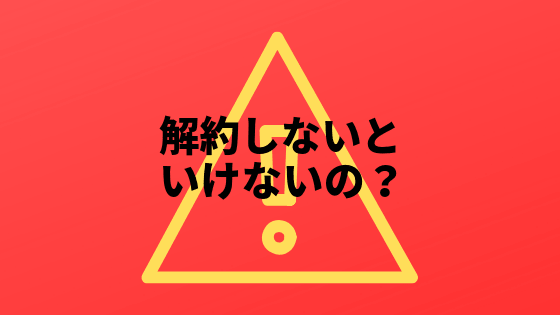 解約しないといけないの？